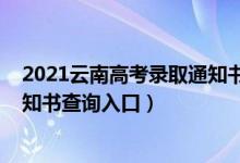 2021云南高考录取通知书查询入口（2022云南高考录取通知书查询入口）