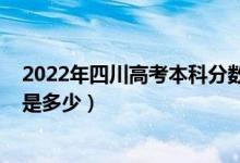 2022年四川高考本科分数线（2022年四川高考本科分数线是多少）