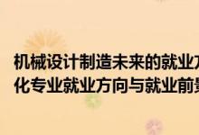 机械设计制造未来的就业方向（2022机械设计制造及其自动化专业就业方向与就业前景）