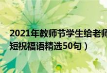 2021年教师节学生给老师祝福语（2021教师节给老师的简短祝福语精选50句）