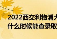 2022西交利物浦大学录取时间及查询入口（什么时候能查录取）