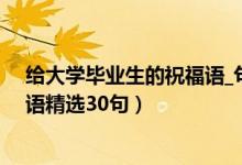 给大学毕业生的祝福语_句子大全（祝贺大学生毕业的祝福语精选30句）