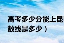 高考多少分能上昆明医科大学（2020录取分数线是多少）