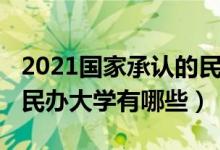 2021国家承认的民办大学（2022国家承认的民办大学有哪些）