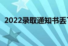 2022录取通知书丢了怎么办（影响入学吗）