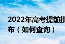 2022年高考提前批录取结果一般什么时候公布（如何查询）