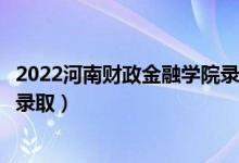 2022河南财政金融学院录取时间及查询入口（什么时候能查录取）