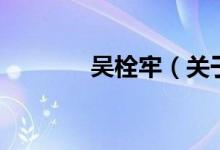 吴栓牢（关于吴栓牢的介绍）