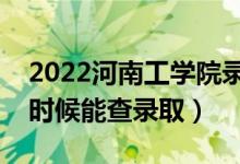 2022河南工学院录取时间及查询入口（什么时候能查录取）