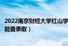 2022南京财经大学红山学院录取时间及查询入口（什么时候能查录取）