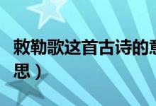 敕勒歌这首古诗的意思（敕勒歌这首古诗的意思）