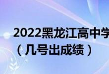 2022黑龙江高中学业水平考试成绩查询时间（几号出成绩）