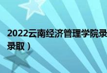 2022云南经济管理学院录取时间及查询入口（什么时候能查录取）