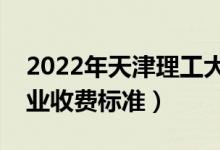 2022年天津理工大学学费多少钱（一年各专业收费标准）