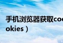 手机浏览器获取cookies（手机浏览器获取cookies）