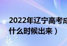 2022年辽宁高考成绩排名及成绩公布时间（什么时候出来）