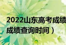 2022山东高考成绩查询官网（2022山东高考成绩查询时间）