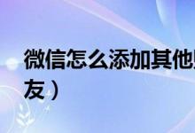 微信怎么添加其他账号（微信怎么添加qq好友）