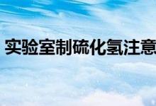 实验室制硫化氢注意事项（实验室制硫化氢）