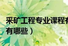 采矿工程专业课程有哪些（采矿工程专业课程有哪些）