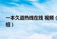 一本久道热线在线 视频（关于一本久道热线在线 视频的介绍）