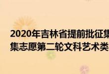 2020年吉林省提前批征集学校有哪些（2022吉林提前批征集志愿第二轮文科艺术类院校及专业）