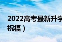 2022高考最新升学微信祝福语（经典的升学祝福）