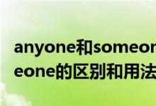 anyone和someone的区别（anyone和someone的区别和用法）