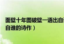 面壁十年图破壁一语出自谁的诗句（面壁十年图破壁一语出自谁的诗作）