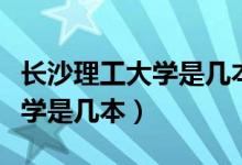 长沙理工大学是几本哪个专业好（长沙理工大学是几本）