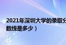 2021年深圳大学的录取分数线（2021深圳大学各省录取分数线是多少）