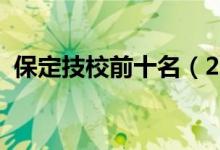 保定技校前十名（2022保定中专技校排名）