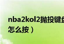 nba2kol2抛投键盘怎么按（nba2kol2抛投怎么按）