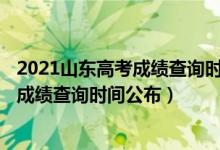 2021山东高考成绩查询时间2020截止时间（2022山东高考成绩查询时间公布）