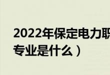 2022年保定电力职业技术学院怎么样（王牌专业是什么）