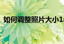 如何调整照片大小1m（如何调整照片大小）
