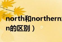 north和northern怎么用（north和northern的区别）