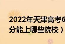 2022年天津高考630分能报什么大学（630分能上哪些院校）
