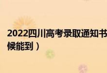 2022四川高考录取通知书发放时间及查询入口（一般什么时候能到）