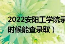 2022安阳工学院录取时间及查询入口（什么时候能查录取）