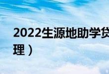 2022生源地助学贷款办理流程（怎么申请办理）