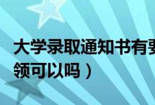 大学录取通知书有要求一定是本人领取吗（代领可以吗）