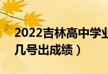 2022吉林高中学业水平考试成绩查询时间（几号出成绩）