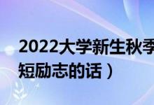 2022大学新生秋季入学经典祝福语（入学简短励志的话）