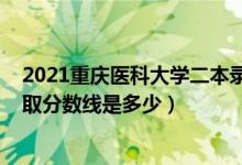 2021重庆医科大学二本录取分数线（2020重庆医科大学录取分数线是多少）