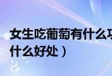 女生吃葡萄有什么功效和作用（女生吃葡萄有什么好处）