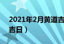 2021年2月黄道吉日搬家（2021年2月黄道吉日）