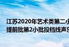 江苏2020年艺术类第二小批投档线（江苏2022艺术类本科提前批第2小批投档线声乐）