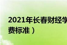 2021年长春财经学院学费是多少（各专业收费标准）