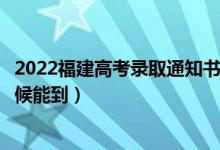 2022福建高考录取通知书发放时间及查询入口（一般什么时候能到）